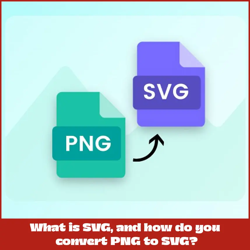 What is SVG, and how do you convert PNG to SVG?